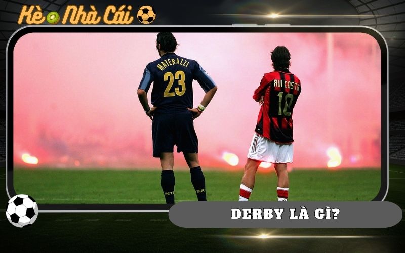 Derby La Gi Trong Bong Da Y Nghia Nguon Goc Va Suc Hut Dac Biet
