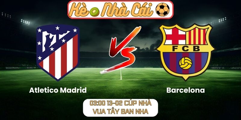Soi kèo trận đấu Atletico Madrid vs Barcelona (03:00 13-02, Cúp Nhà vua Tây Ban Nha)
