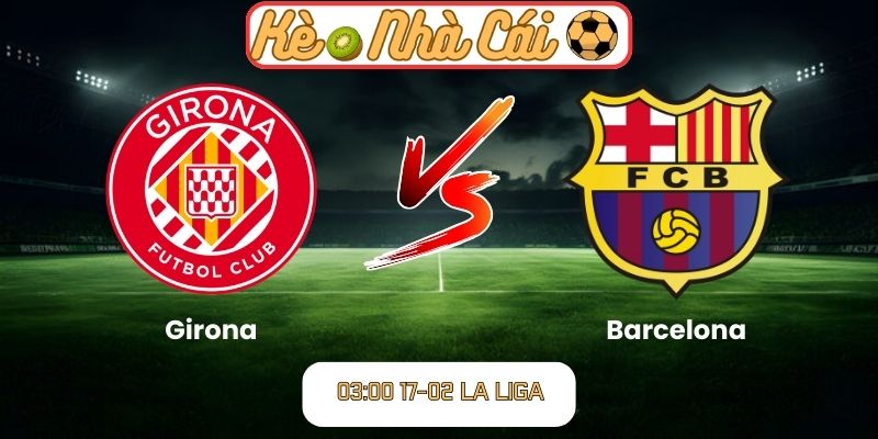 Soi kèo trận đấu Girona vs Barcelona (03:00 17-02, La Liga)