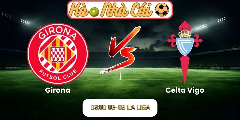 Soi kèo trận đấu Girona vs Celta Vigo (03:00 02-03, La Liga)