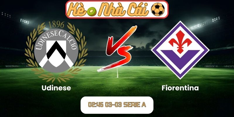 Soi kèo trận đấu Udinese vs Fiorentina (02:45 03-03, Serie A)