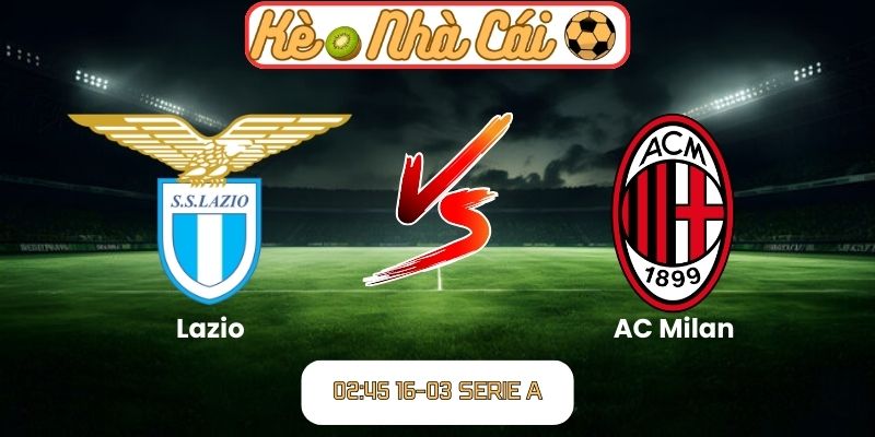 Soi kèo trận đấu Lazio vs AC Milan (02:45 16-03, Serie A) 1 Lazio vs AC Milan