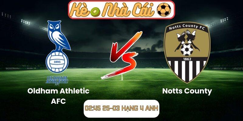 Soi kèo trận đấu Oldham Athletic AFC vs Notts County (02:45 25-03, Hạng 4 Anh) 5 Oldham Athletic AFC vs Notts County