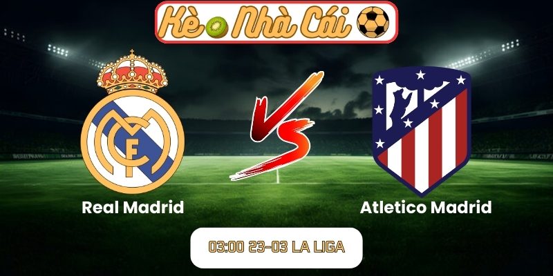Soi kèo trận đấu Real Madrid vs Atletico Madrid (03:00 23-03, La Liga) 9 Real Madrid vs Atletico Madrid