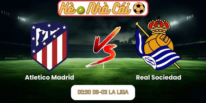 Soi kèo trận đấu Atletico Madrid vs Real Sociedad (00:30 08-03, La Liga)