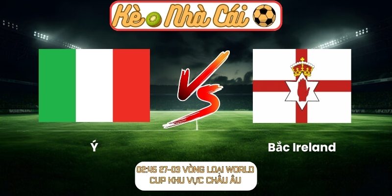Soi kèo trận đấu Ý vs Bắc Ireland (02:45 27-03, Vòng loại World Cup khu vực châu Âu) 2 Ý vs Bắc Ireland